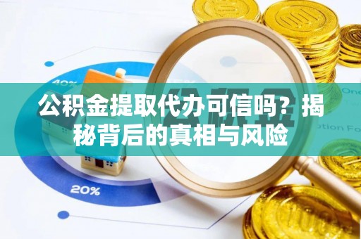 荔浦公积金提取代办可信吗？揭秘背后的真相与风险