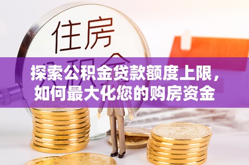 荔浦探索公积金贷款额度上限，如何最大化您的购房资金