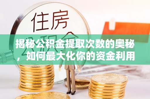 荔浦揭秘公积金提取次数的奥秘，如何最大化你的资金利用？