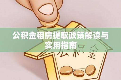 荔浦公积金租房提取政策解读与实用指南