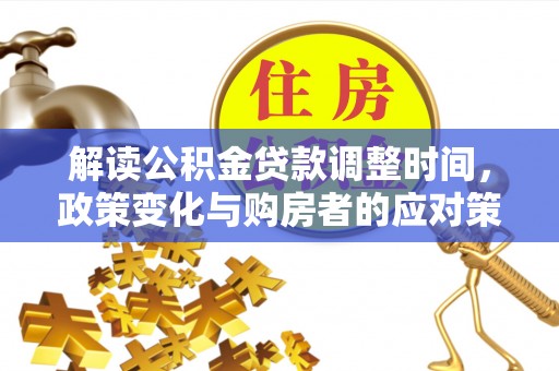 荔浦解读公积金贷款调整时间，政策变化与购房者的应对策略