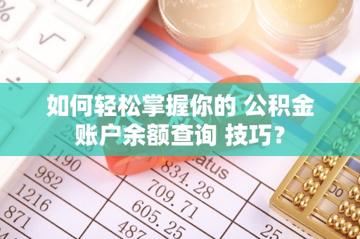 荔浦如何轻松掌握你的 公积金账户余额查询 技巧？