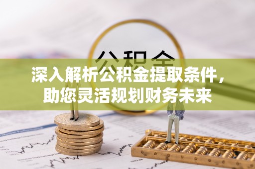 荔浦深入解析公积金提取条件，助您灵活规划财务未来