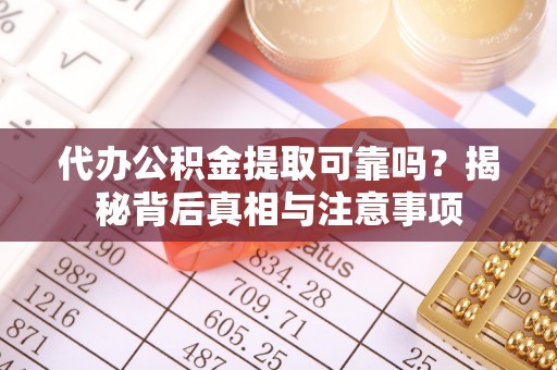 荔浦代办公积金提取可靠吗？揭秘背后真相与注意事项