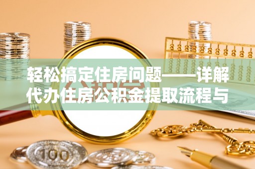 荔浦轻松搞定住房问题——详解代办住房公积金提取流程与技巧