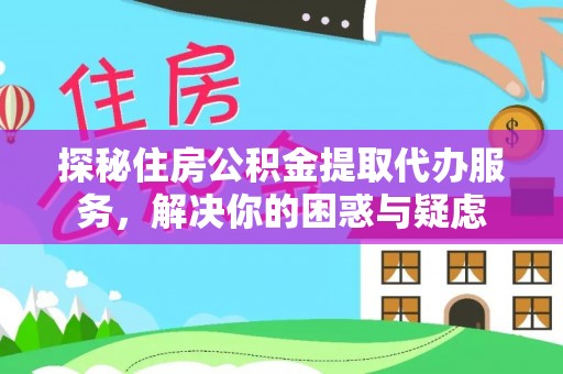 荔浦探秘住房公积金提取代办服务，解决你的困惑与疑虑