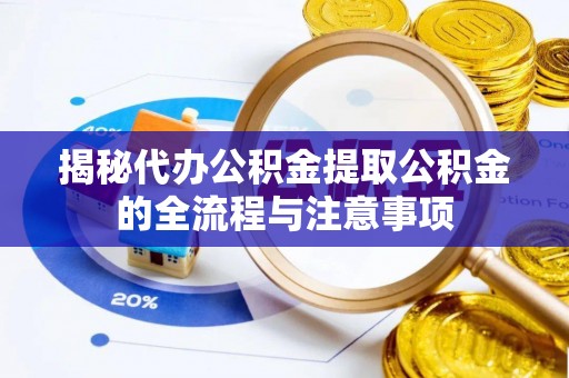 荔浦揭秘代办公积金提取公积金的全流程与注意事项