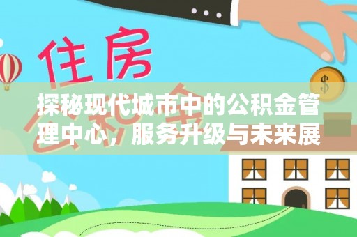 荔浦探秘现代城市中的公积金管理中心，服务升级与未来展望