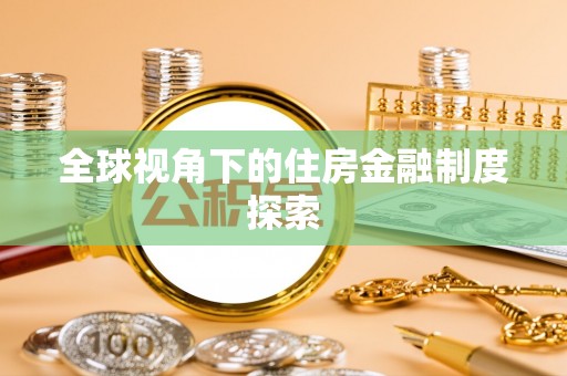 荔浦全球视角下的住房金融制度探索