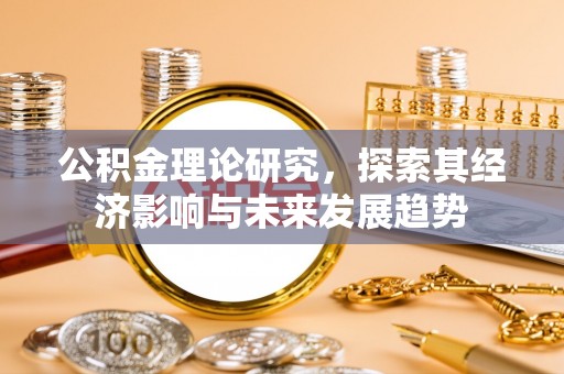荔浦公积金理论研究，探索其经济影响与未来发展趋势