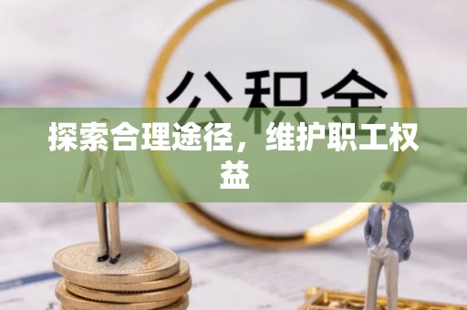 荔浦探索合理途径，维护职工权益
