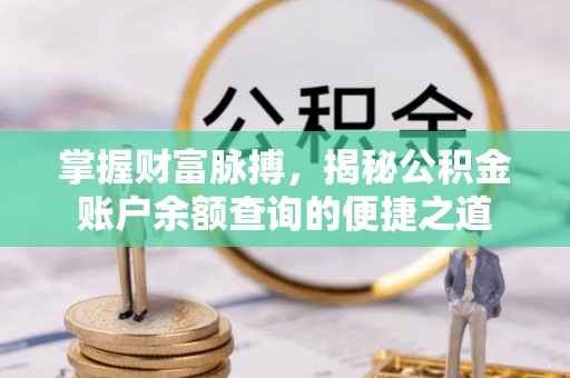 荔浦掌握财富脉搏，揭秘公积金账户余额查询的便捷之道
