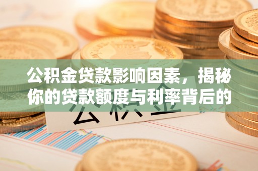 荔浦公积金贷款影响因素，揭秘你的贷款额度与利率背后的秘密