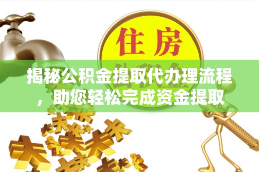 荔浦揭秘公积金提取代办理流程，助您轻松完成资金提取