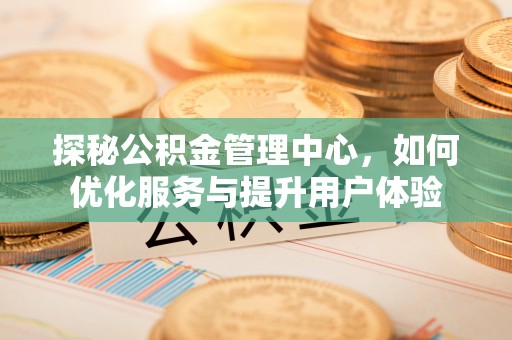 荔浦探秘公积金管理中心，如何优化服务与提升用户体验