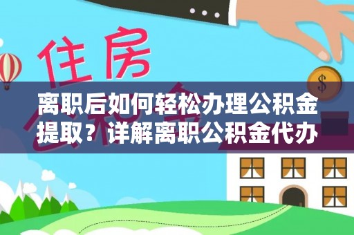 荔浦离职后如何轻松办理公积金提取？详解离职公积金代办提取流程