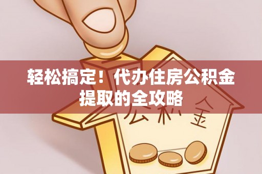 荔浦轻松搞定！代办住房公积金提取的全攻略