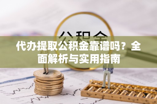 荔浦代办提取公积金靠谱吗？全面解析与实用指南