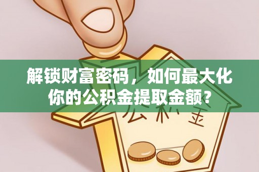 荔浦解锁财富密码，如何最大化你的公积金提取金额？