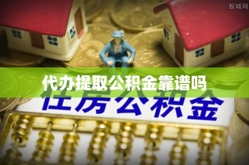 荔浦代办提取公积金靠谱吗