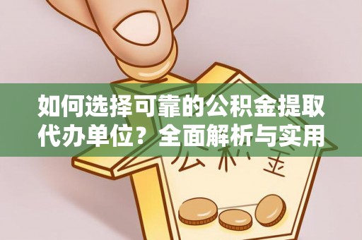 荔浦如何选择可靠的公积金提取代办单位？全面解析与实用指南