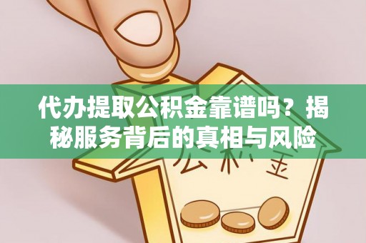 荔浦代办提取公积金靠谱吗？揭秘服务背后的真相与风险