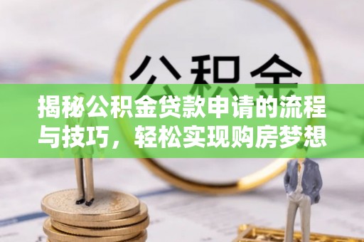 荔浦揭秘公积金贷款申请的流程与技巧，轻松实现购房梦想