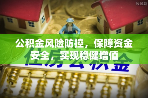 荔浦公积金风险防控，保障资金安全，实现稳健增值