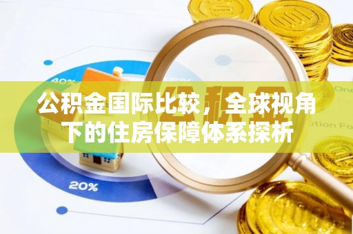 荔浦公积金国际比较，全球视角下的住房保障体系探析