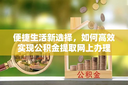荔浦便捷生活新选择，如何高效实现公积金提取网上办理