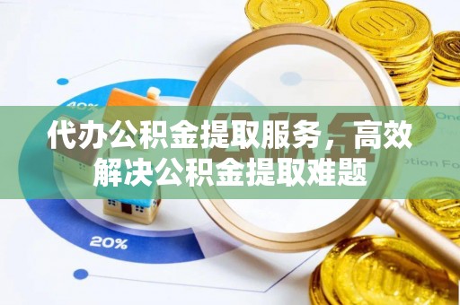 荔浦代办公积金提取服务，高效解决公积金提取难题