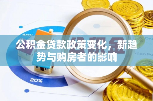 荔浦公积金贷款政策变化，新趋势与购房者的影响