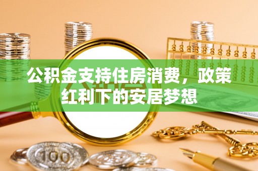 荔浦公积金支持住房消费，政策红利下的安居梦想