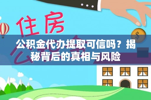 荔浦公积金代办提取可信吗？揭秘背后的真相与风险