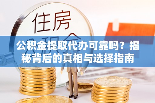 荔浦公积金提取代办可靠吗？揭秘背后的真相与选择指南