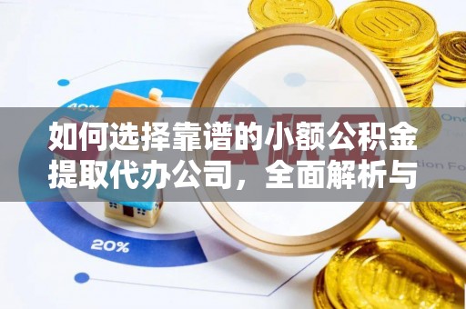 荔浦如何选择靠谱的小额公积金提取代办公司，全面解析与实用指南