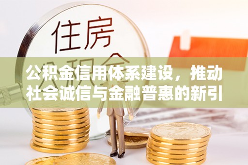 荔浦公积金信用体系建设，推动社会诚信与金融普惠的新引擎