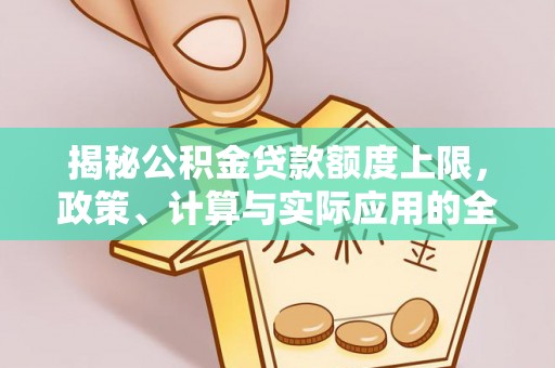 荔浦揭秘公积金贷款额度上限，政策、计算与实际应用的全面解析