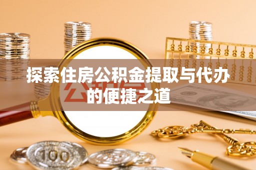 荔浦探索住房公积金提取与代办的便捷之道