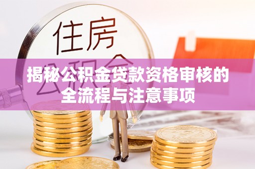 荔浦揭秘公积金贷款资格审核的全流程与注意事项