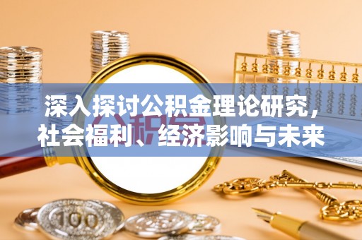 荔浦深入探讨公积金理论研究，社会福利、经济影响与未来展望