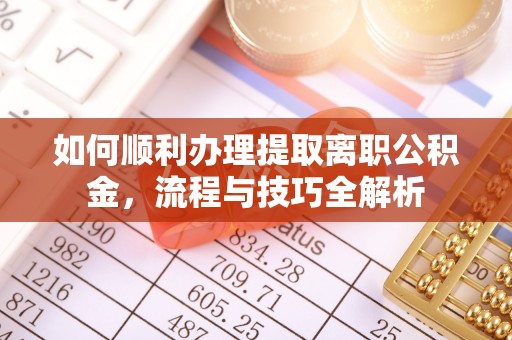 荔浦如何顺利办理提取离职公积金，流程与技巧全解析