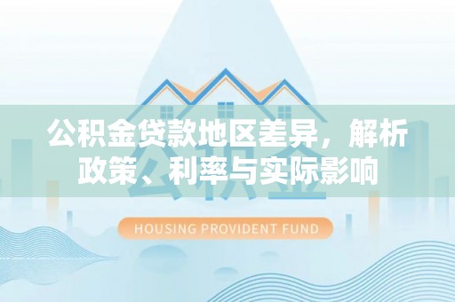 荔浦公积金贷款地区差异，解析政策、利率与实际影响