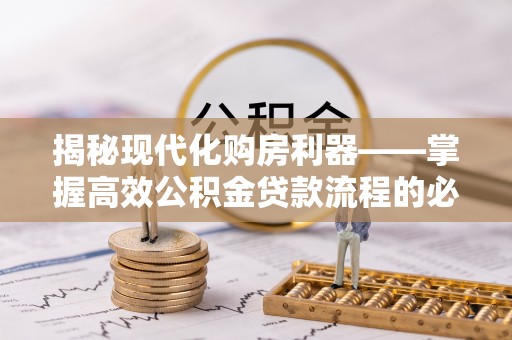荔浦揭秘现代化购房利器——掌握高效公积金贷款流程的必备指南