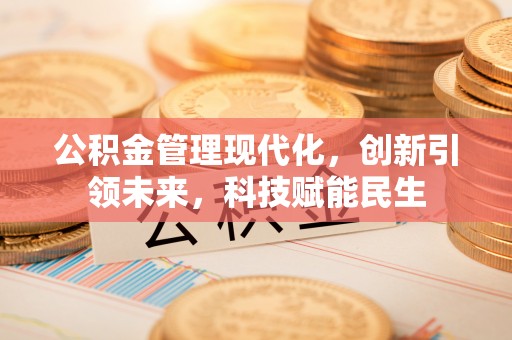 荔浦公积金管理现代化，创新引领未来，科技赋能民生