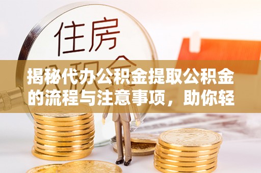 荔浦揭秘代办公积金提取公积金的流程与注意事项，助你轻松拿回属于你的钱