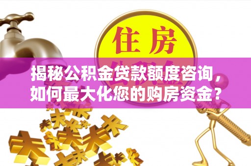 荔浦揭秘公积金贷款额度咨询，如何最大化您的购房资金？