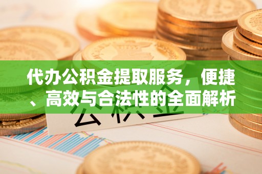 荔浦代办公积金提取服务，便捷、高效与合法性的全面解析