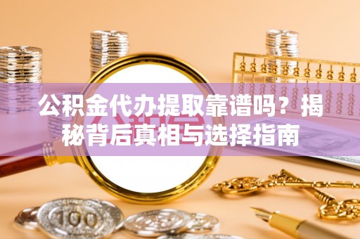 荔浦公积金代办提取靠谱吗？揭秘背后真相与选择指南