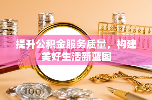 荔浦提升公积金服务质量，构建美好生活新蓝图